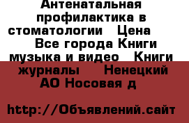 Антенатальная профилактика в стоматологии › Цена ­ 298 - Все города Книги, музыка и видео » Книги, журналы   . Ненецкий АО,Носовая д.